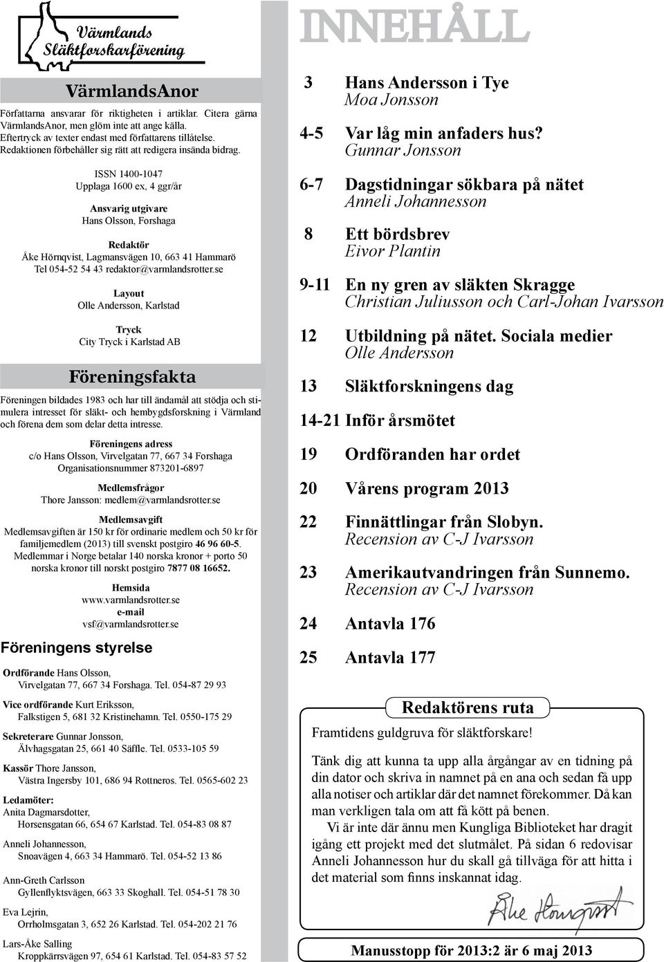ISSN 1400-1047 Upplaga 1600 ex, 4 ggr/år Ansvarig utgivare Hans Olsson, Forshaga Redaktör Åke Hörnqvist, Lagmansvägen 10, 663 41 Hammarö Tel 054-52 54 43 redaktor@varmlandsrotter.