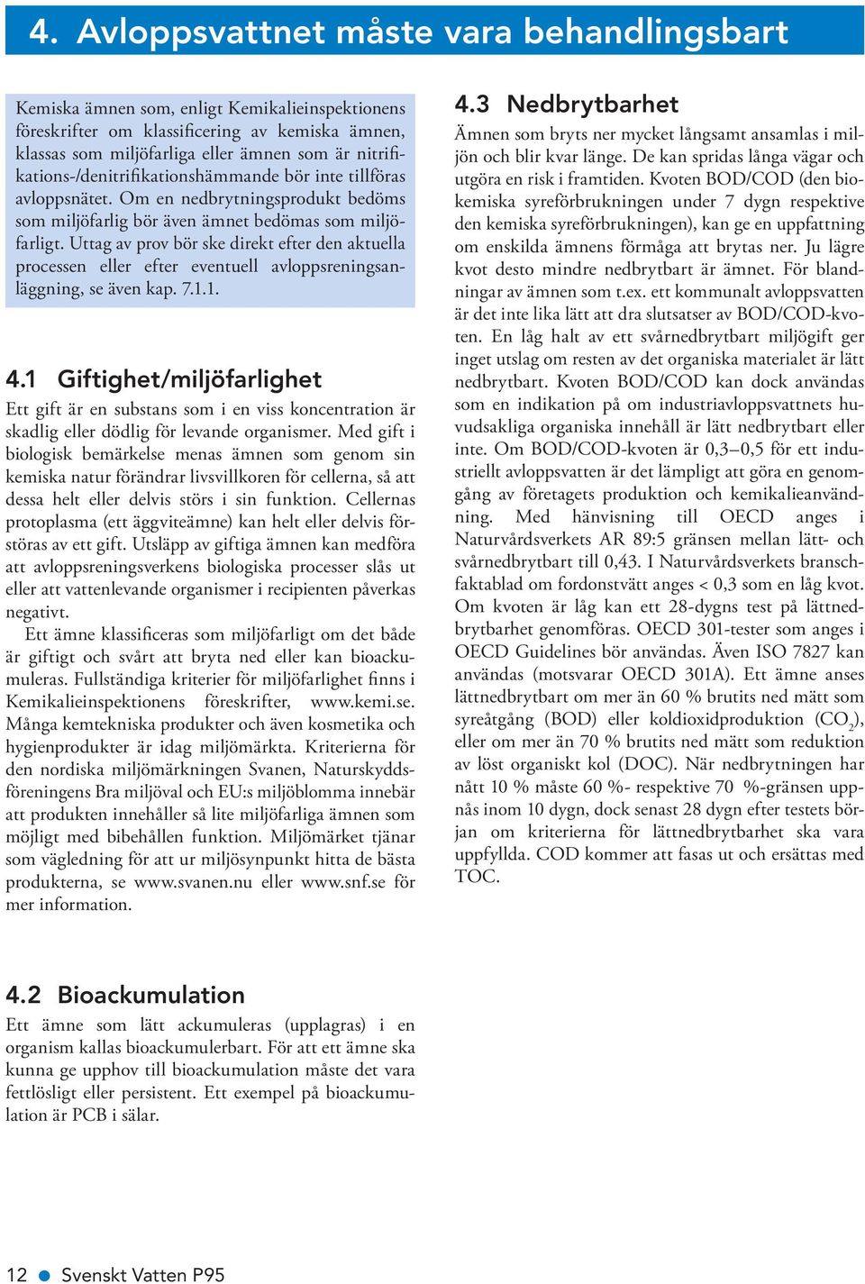 Uttag av prov bör ske direkt efter den aktuella processen eller efter eventuell avloppsrenings anläggning, se även kap. 7.1.1. 4.