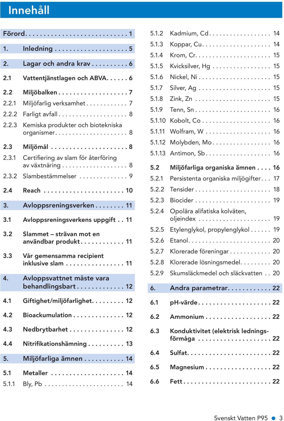 4 Reach....................... 10 3. Avloppsreningsverken...11 3.1 Avloppsreningsverkens uppgift... 11 3.2 Slammet strävan mot en användbar produkt...11 3.3 Vår gemensamma recipient inklusive slam.