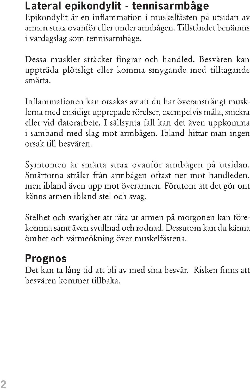 Inflammationen kan orsakas av att du har överansträngt musklerna med ensidigt upprepade rörelser, exempelvis måla, snickra eller vid datorarbete.