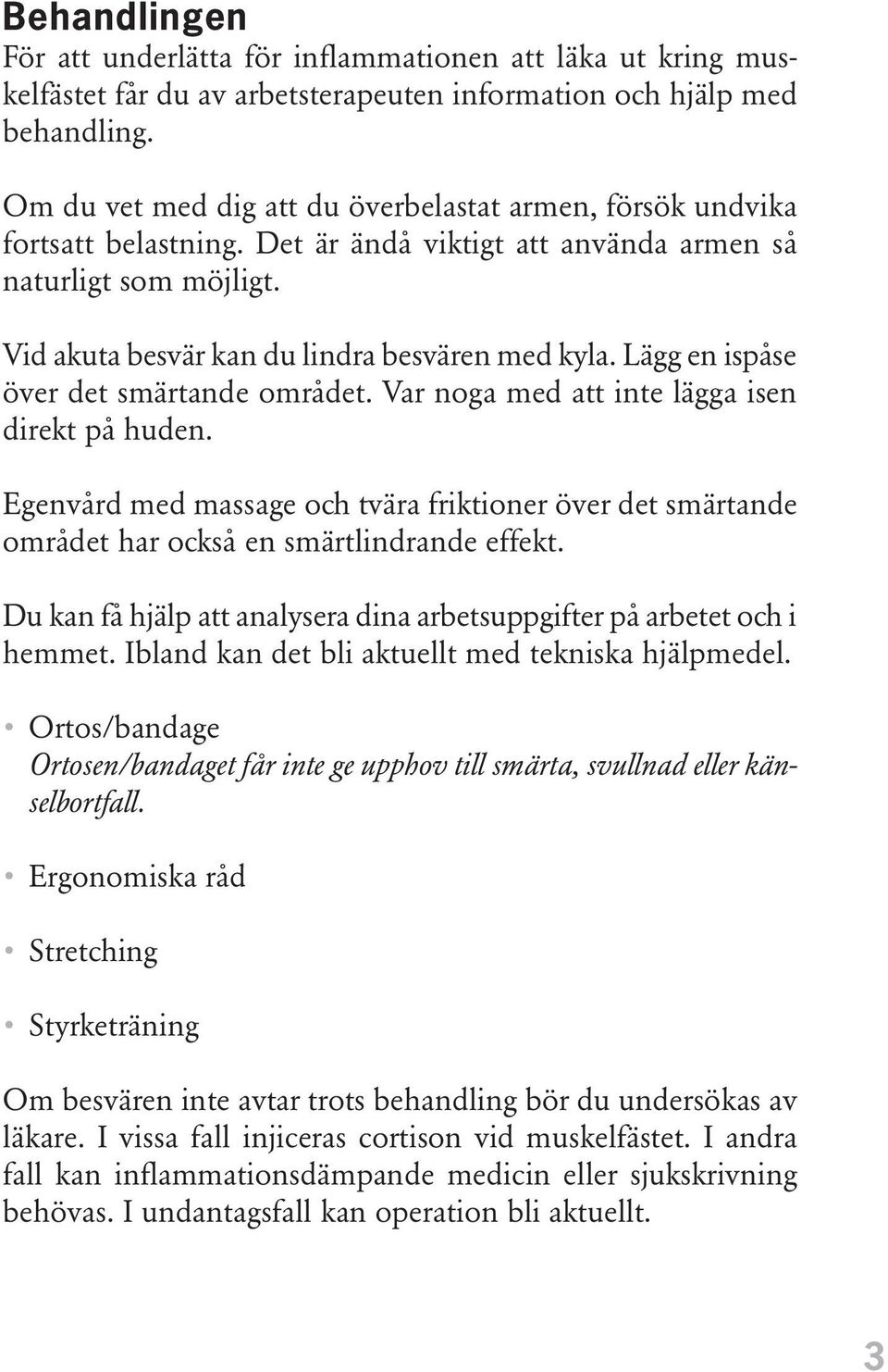 Lägg en ispåse över det smärtande området. Var noga med att inte lägga isen direkt på huden. Egenvård med massage och tvära friktioner över det smärtande området har också en smärtlindrande effekt.