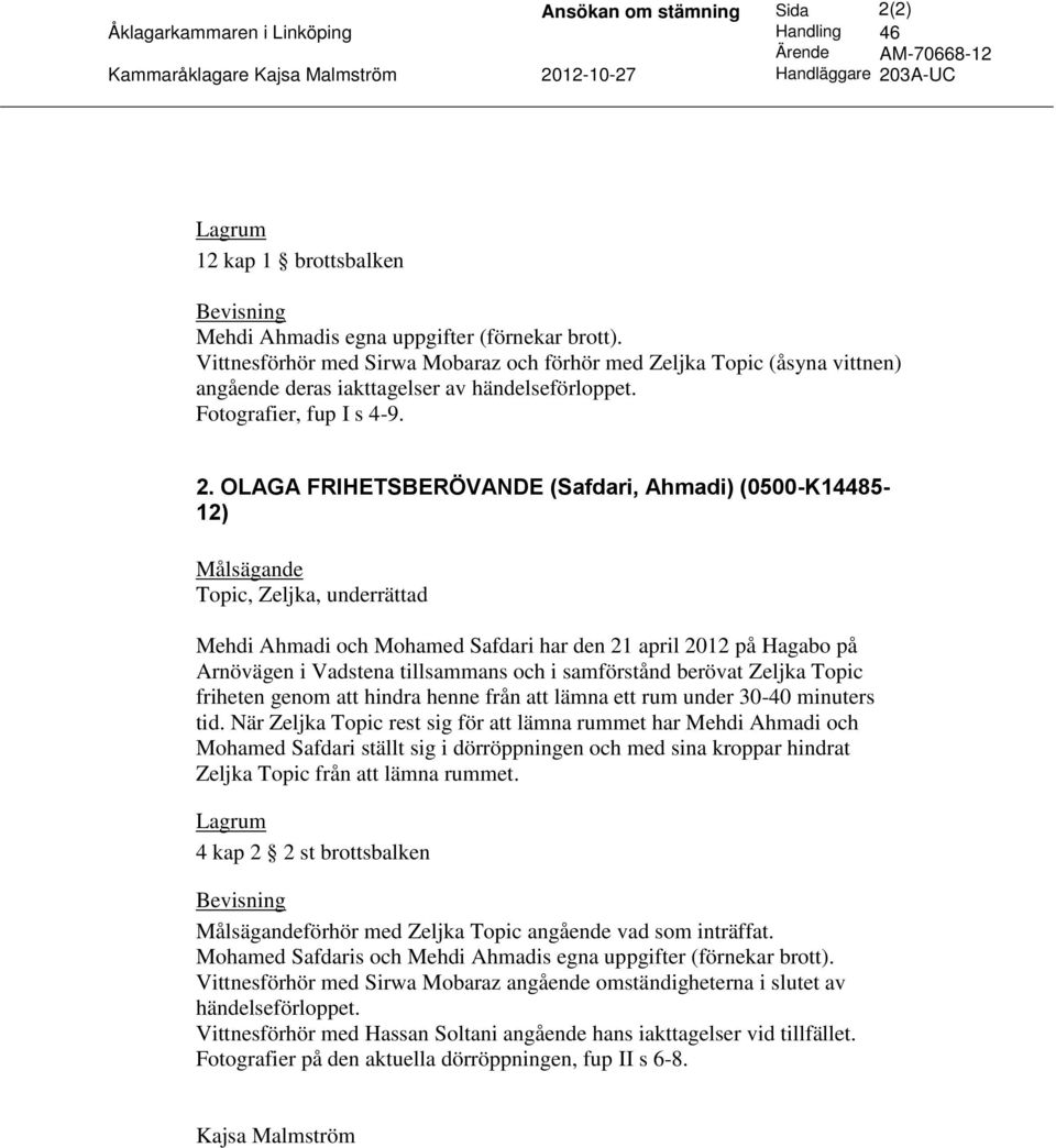 OLAGA FRIHETSBERÖVANDE (Safdari, Ahmadi) (0500-K14485-12) Målsägande Topic, Zeljka, underrättad Mehdi Ahmadi och Mohamed Safdari har den 21 april 2012 på Hagabo på Arnövägen i Vadstena tillsammans