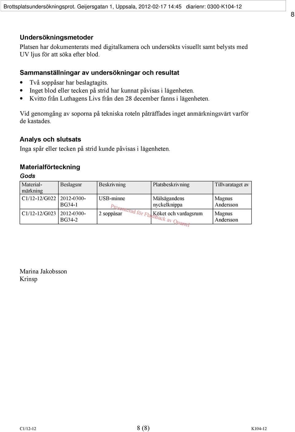 blod. Sammanställningar av undersökningar och resultat Två soppåsar har beslagtagits. Inget blod eller tecken på strid har kunnat påvisas i lägenheten.