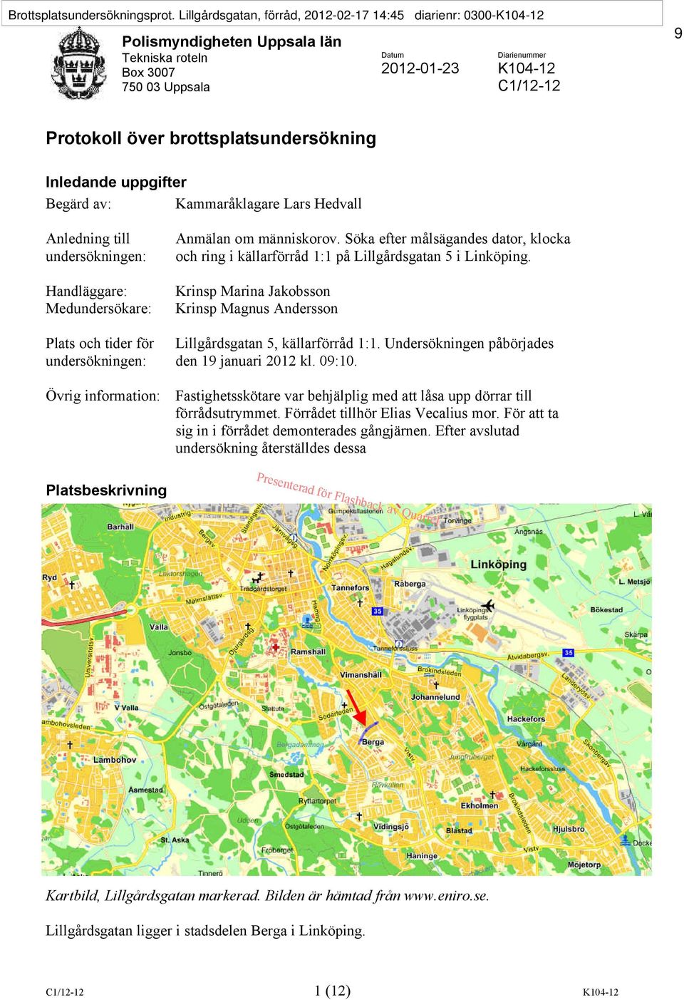 brottsplatsundersökning Inledande uppgifter Begärd av: Kammaråklagare Lars Hedvall Anledning till undersökningen: Handläggare: Medundersökare: Plats och tider för undersökningen: Övrig information: