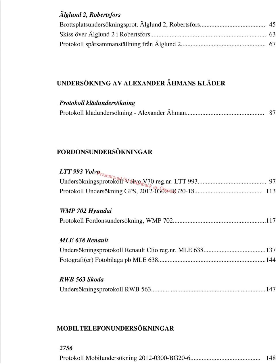 .. 87 FORDONSUNDERSÖKNINGAR LTT 993 Volvo Undersökningsprotokoll Volvo V70 reg.nr. LTT 993... 97 Protokoll Undersökning GPS, 2012-0300-BG20-18.