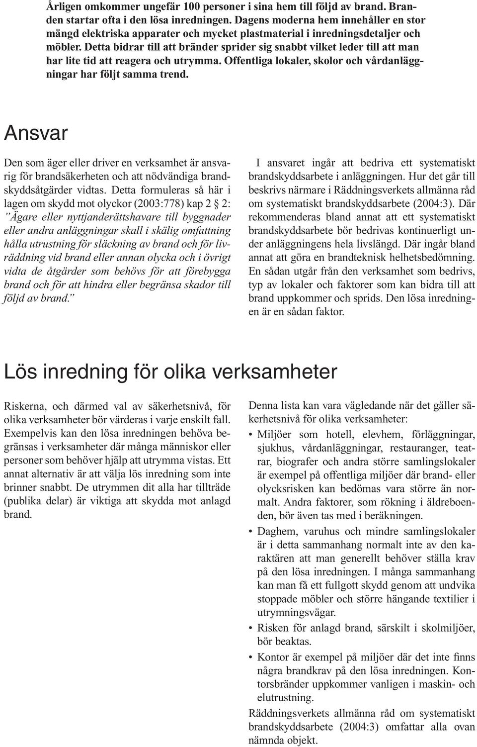 Detta bidrar till att bränder sprider sig snabbt vilket leder till att man har lite tid att reagera och utrymma. Offentliga lokaler, skolor och vårdanläggningar har följt samma trend.