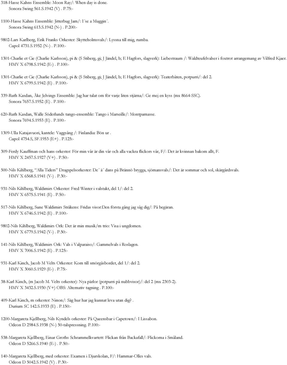 HMV X 6798.S.1942 (E-). P.100:- 1301-Charlie et Cie (Charlie Karlsson), pi & (S Stiberg, gi; J Jändel, b; E Hagfors, slagverk): Teaterbåten, potpurri/: del 2. HMV X 6799.S.1942 (E). P.100:- 339-Ruth Kasdan, Åke Jelvings Ensemble: Jag har talat om för varje liten stjärna/: Ge mej en kyss (mx 8664-SSC).