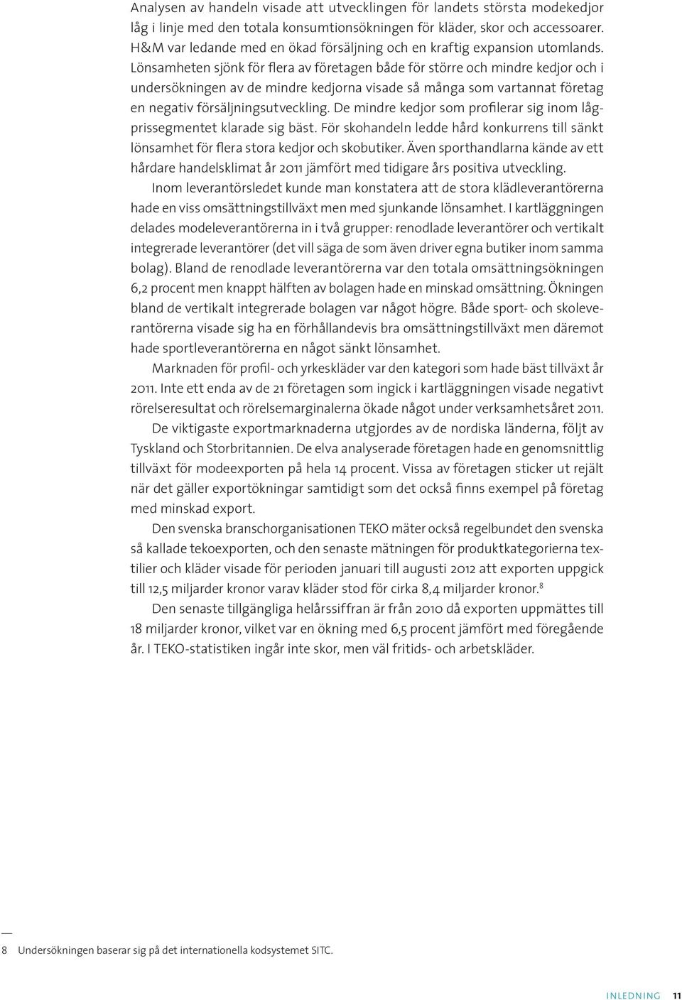 Lönsamheten sjönk för flera av företagen både för större och mindre kedjor och i undersökningen av de mindre kedjorna visade så många som vartannat företag en negativ försäljningsutveckling.