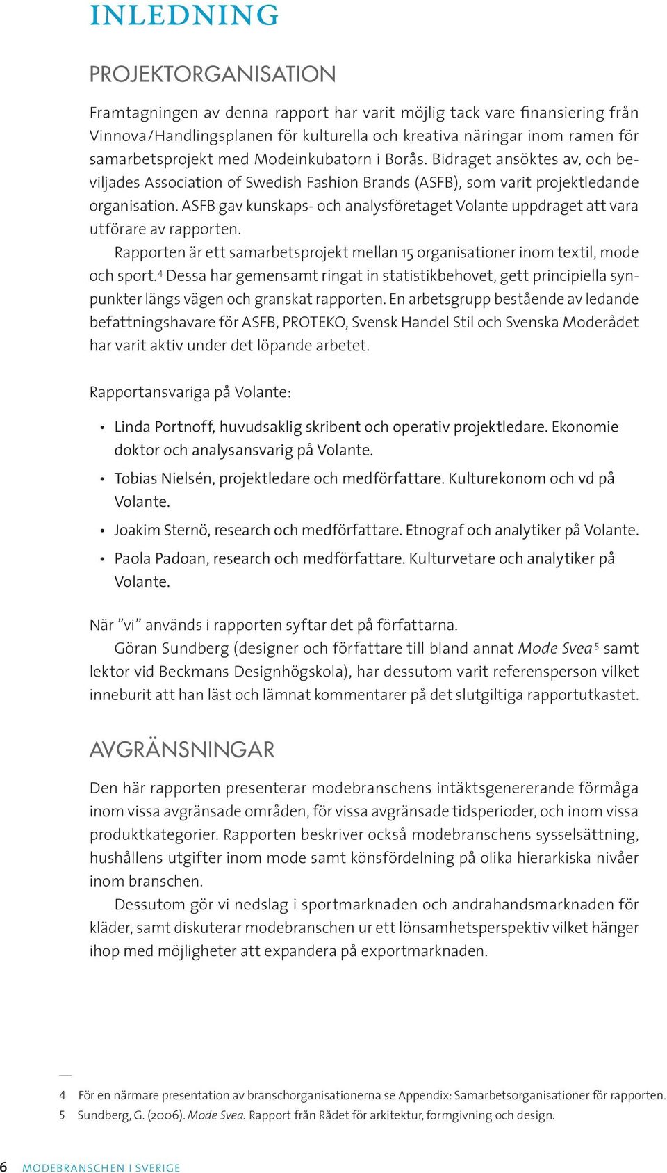 ASFB gav kunskaps- och analysföretaget Volante uppdraget att vara utförare av rapporten. Rapporten är ett samarbetsprojekt mellan 15 organisationer inom textil, mode och sport.