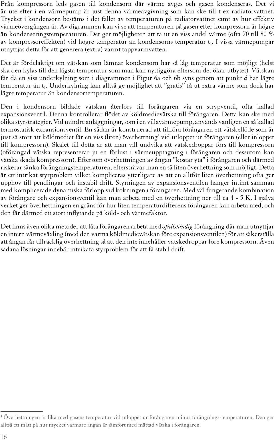 Av digrammen kan vi se att temperaturen på gasen efter kompressorn är högre än kondenseringstemperaturen.