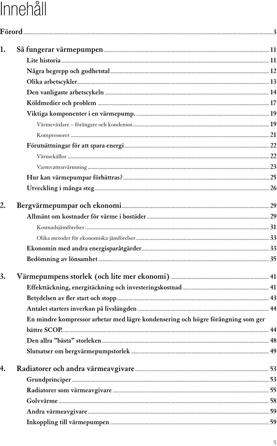 .. 23 Hur kan värmepumpar förbättras?... 25 Utveckling i många steg... 26 2. Bergvärmepumpar och ekonomi... 29 Allmänt om kostnader för värme i bostäder... 29 Kostnadsjämförelser.