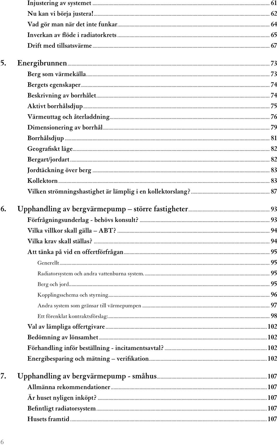 .. 81 Geografiskt läge... 82 Bergart/jordart... 82 Jordtäckning över berg... 83 Kollektorn... 83 Vilken strömningshastighet är lämplig i en kollektorslang?... 87 6.