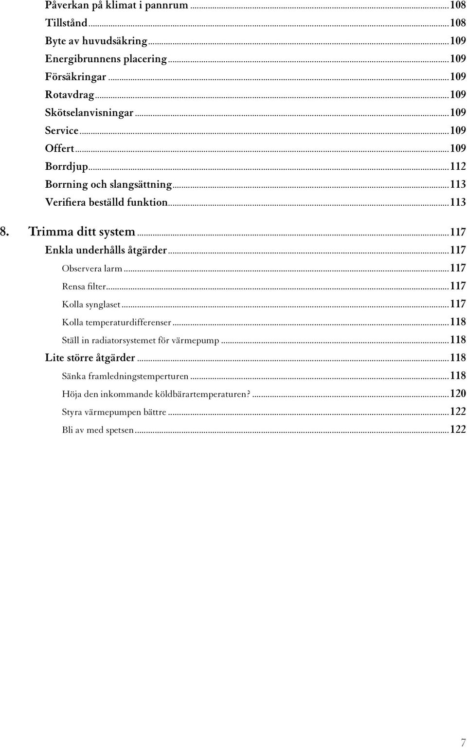 ..117 Enkla underhålls åtgärder...117 Observera larm...117 Rensa filter...117 Kolla synglaset...117 Kolla temperaturdifferenser.