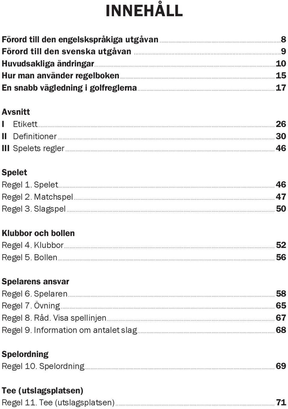 Matchspel...47 Regel 3. Slagspel...50 Klubbor och bollen Regel 4. Klubbor...52 Regel 5. Bollen...56 Spelarens ansvar Regel 6. Spelaren...58 Regel 7. Övning.