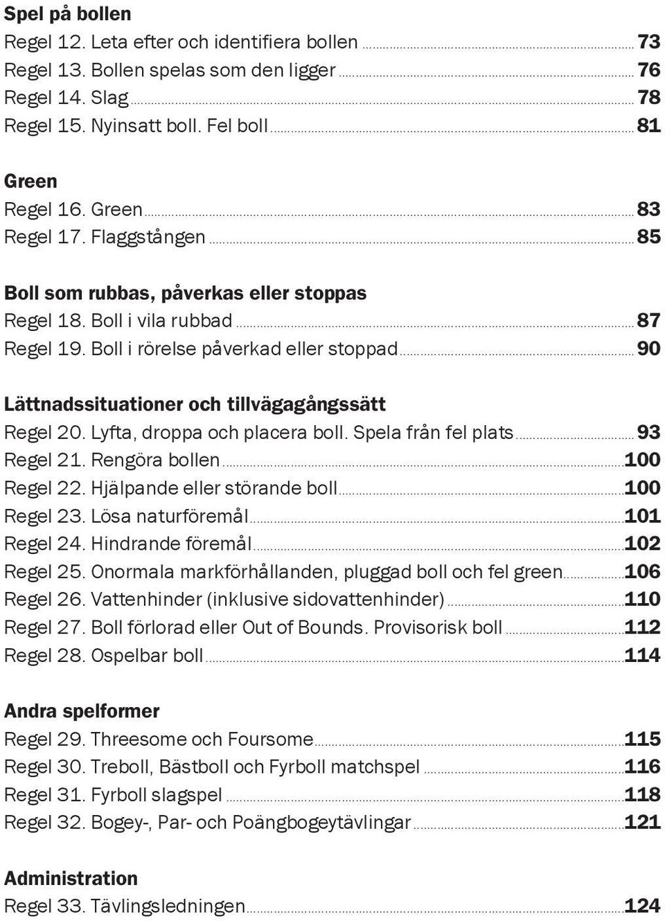 Lyfta, droppa och placera boll. Spela från fel plats...93 Regel 21. Rengöra bollen...100 Regel 22. Hjälpande eller störande boll...100 Regel 23. Lösa naturföremål...101 Regel 24. Hindrande föremål.