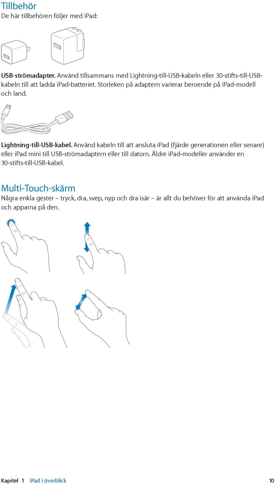 Storleken på adaptern varierar beroende på ipad-modell och land. Lightning-till-USB-kabel.