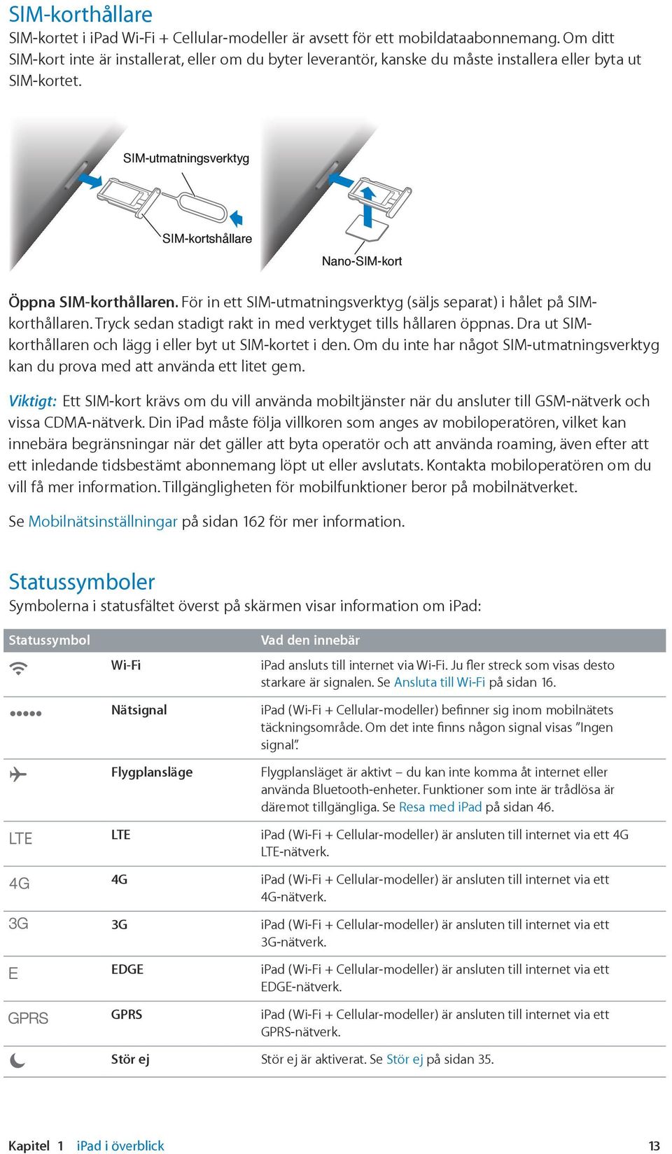 För in ett SIM-utmatningsverktyg (säljs separat) i hålet på SIMkorthållaren. Tryck sedan stadigt rakt in med verktyget tills hållaren öppnas.