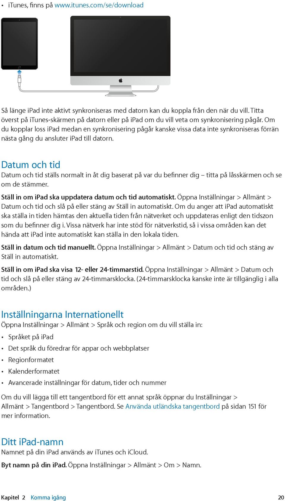 Om du kopplar loss ipad medan en synkronisering pågår kanske vissa data inte synkroniseras förrän nästa gång du ansluter ipad till datorn.