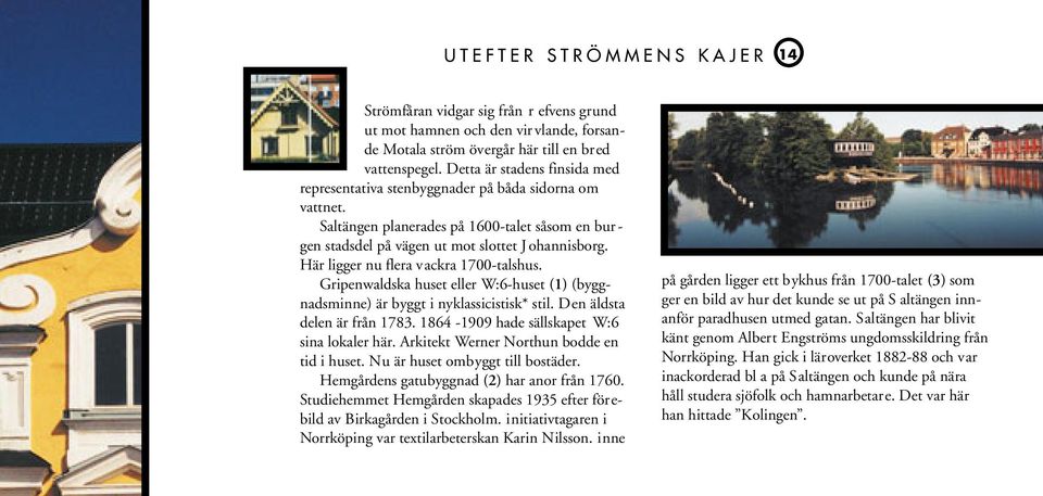 Här ligger nu flera vackra 1700-talshus. Gripenwaldska huset eller W:6-huset (1) (byggnadsminne) är byggt i nyklassicistisk* stil. Den äldsta delen är från 1783.