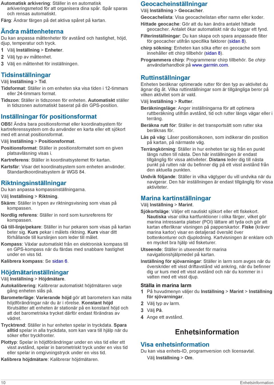 3 Välj en måttenhet för inställningen. Tidsinställningar Välj Inställning > Tid. Tidsformat: Ställer in om enheten ska visa tiden i 12-timmars eller 24-timmars format.