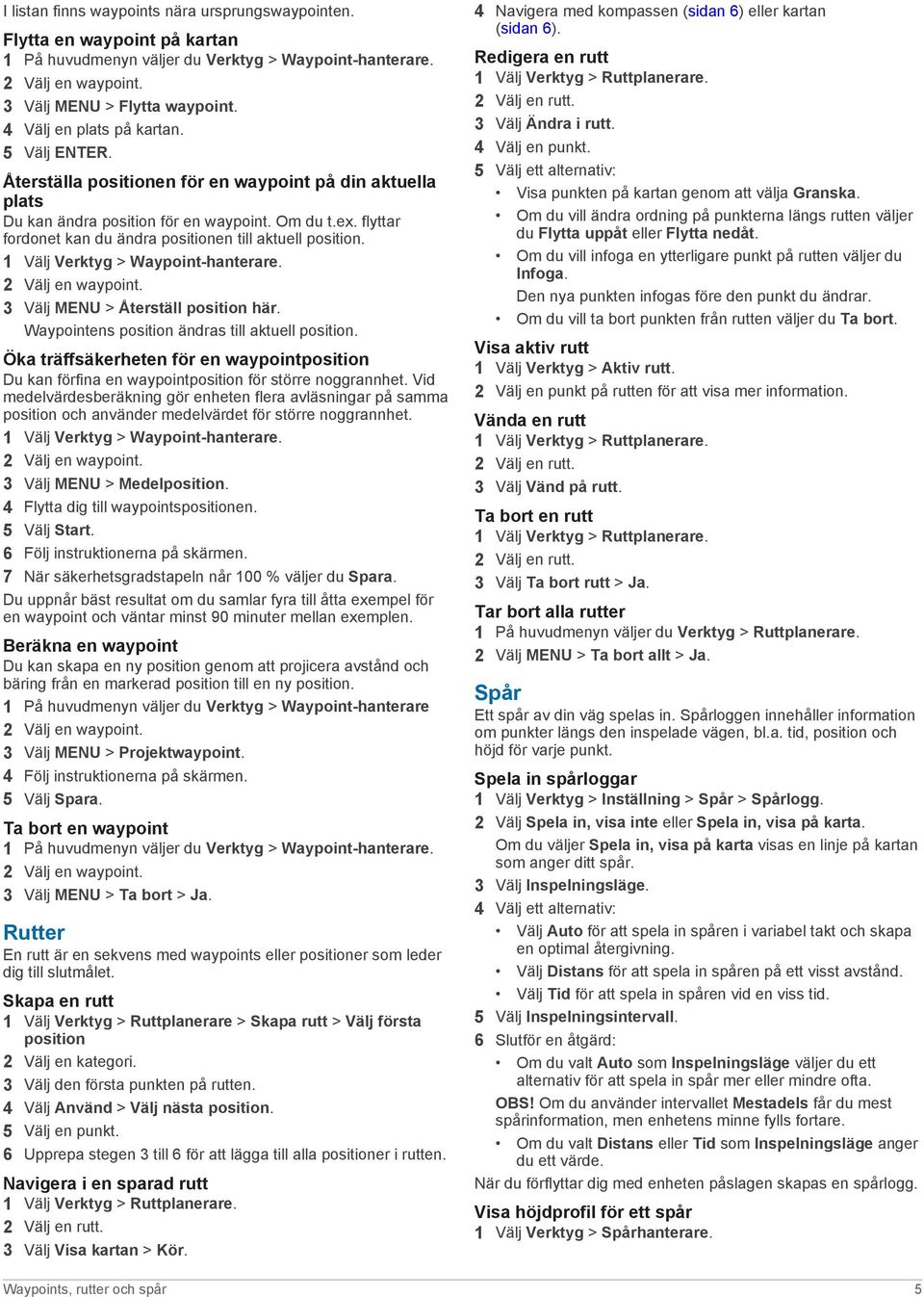 flyttar fordonet kan du ändra positionen till aktuell position. 1 Välj Verktyg > Waypoint-hanterare. 2 Välj en waypoint. 3 Välj MENU > Återställ position här.