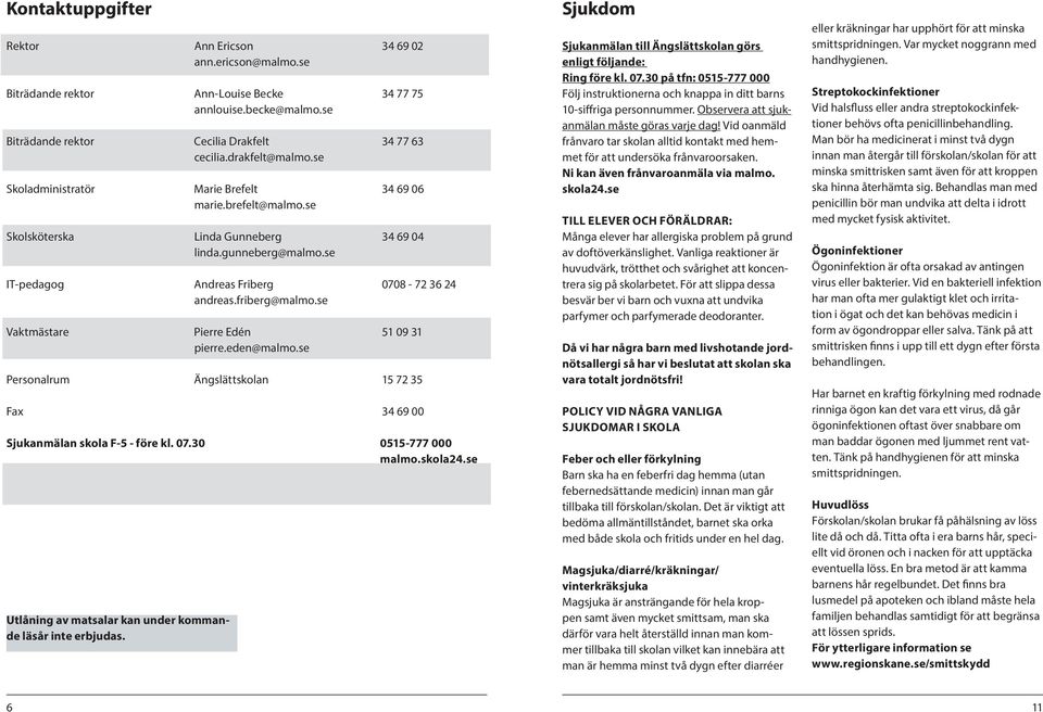 friberg@malmo.se Vaktmästare Pierre Edén 51 09 31 pierre.eden@malmo.se Personalrum Ängslättskolan 15 72 35 Fax 34 69 00 Sjukanmälan skola F-5 - före kl. 07.30 0515-777 000 malmo.skola24.