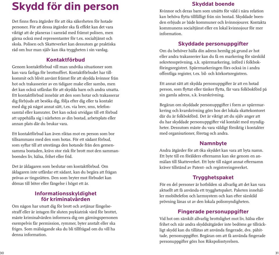 Polisen och Skatteverket kan dessutom ge praktiska råd om hur man själv kan öka tryggheten i sin vardag.