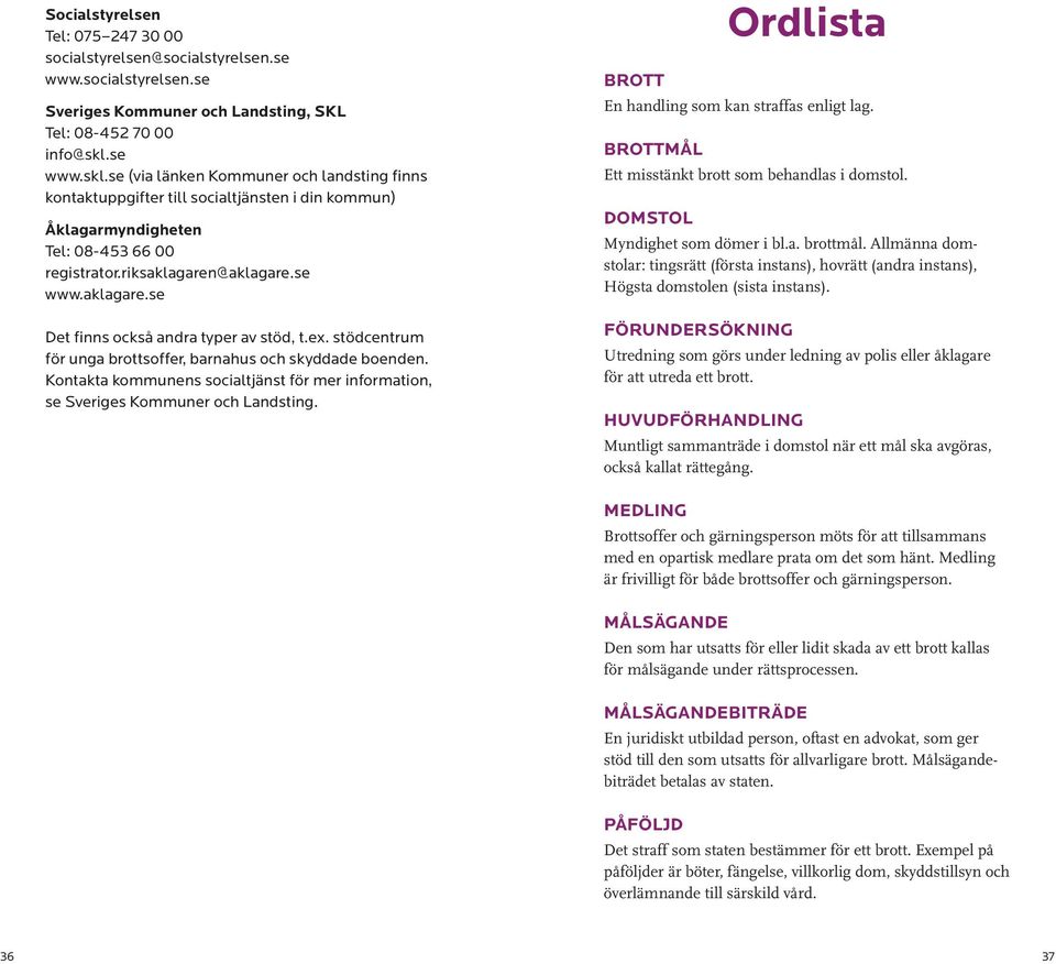 @aklagare.se www.aklagare.se Det finns också andra typer av stöd, t.ex. stödcentrum för unga brottsoffer, barnahus och skyddade boenden.