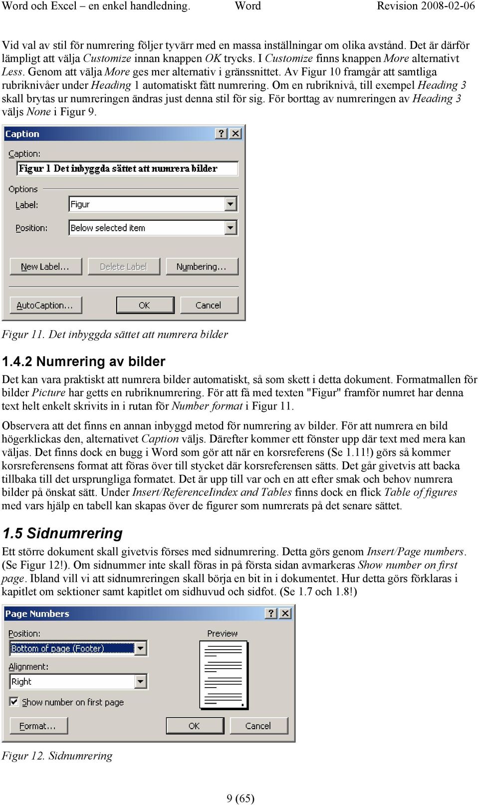 Av Figur 10 framgår att samtliga rubriknivåer under Heading 1 automatiskt fått numrering. Om en rubriknivå, till exempel Heading 3 skall brytas ur numreringen ändras just denna stil för sig.