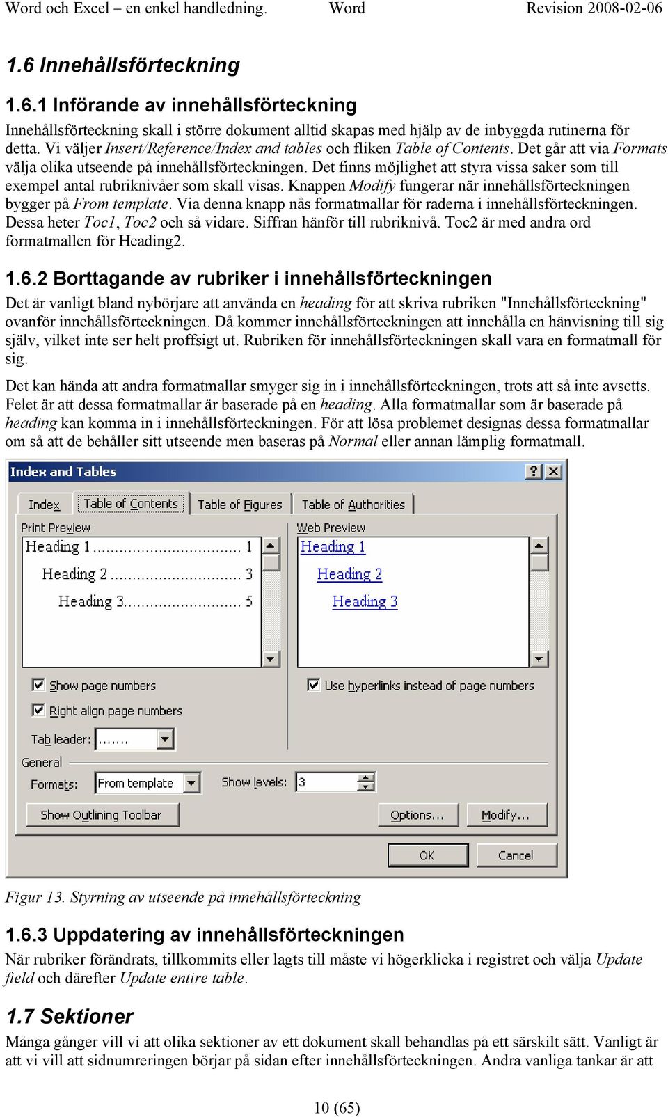 Vi väljer Insert/Reference/Index and tables och fliken Table of Contents. Det går att via Formats välja olika utseende på innehållsförteckningen.