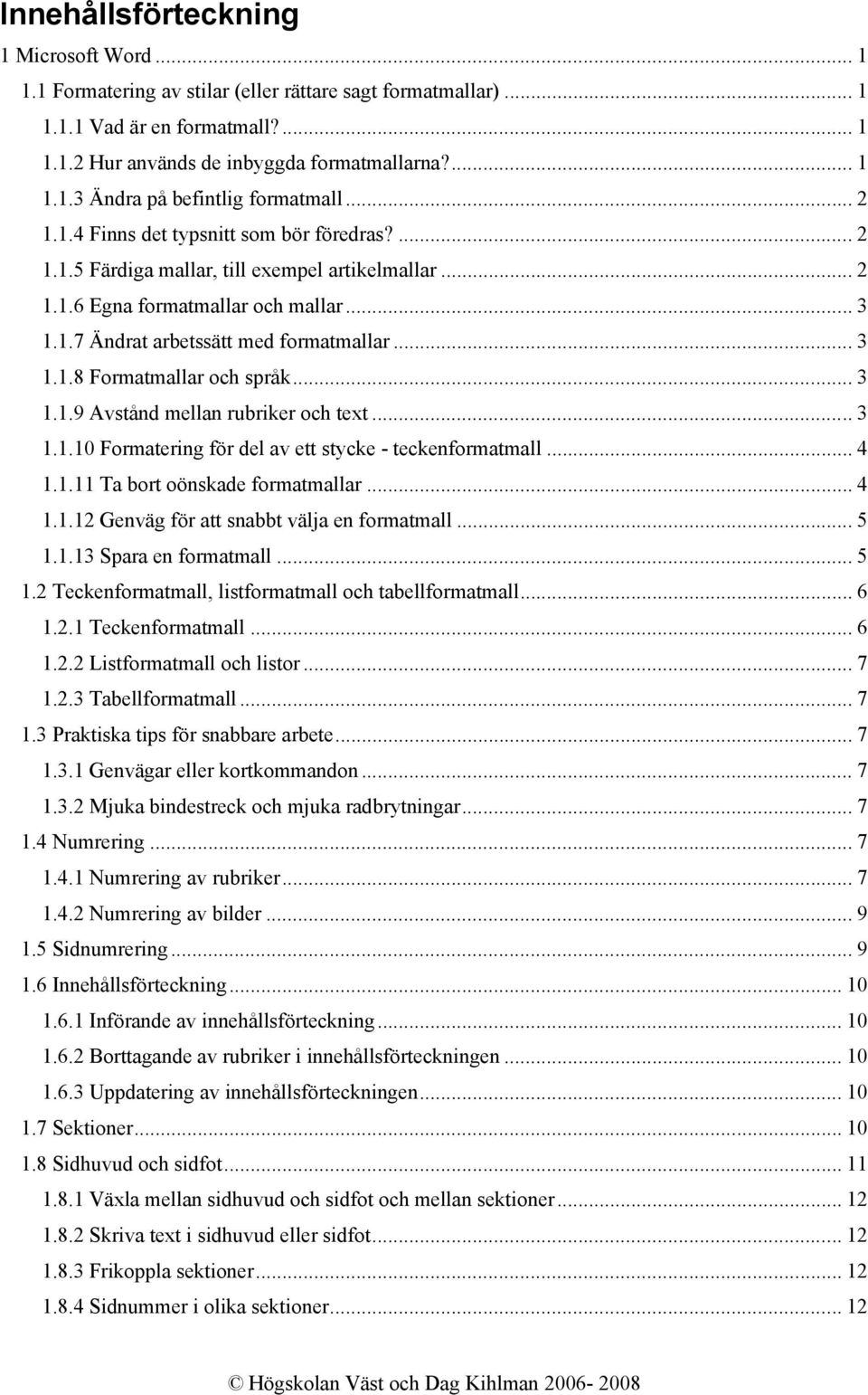 .. 3 1.1.9 Avstånd mellan rubriker och text... 3 1.1.10 Formatering för del av ett stycke - teckenformatmall... 4 1.1.11 Ta bort oönskade formatmallar...4 1.1.12 Genväg för att snabbt välja en formatmall.