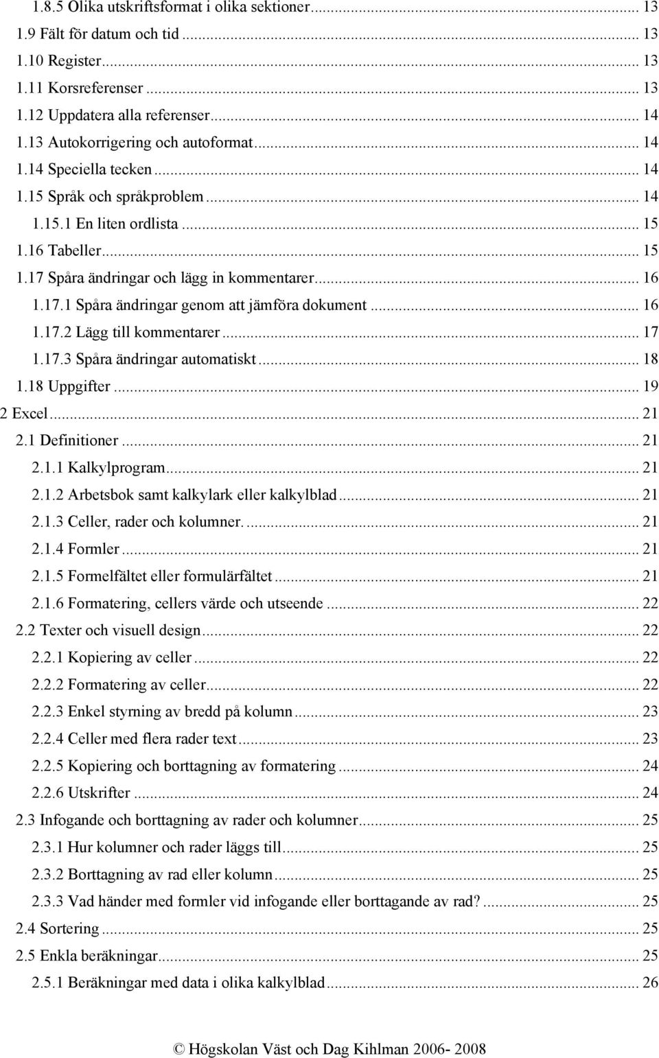 .. 16 1.17.1 Spåra ändringar genom att jämföra dokument... 16 1.17.2 Lägg till kommentarer... 17 1.17.3 Spåra ändringar automatiskt... 18 1.18 Uppgifter... 19 2 Excel... 21 2.1 Definitioner... 21 2.1.1 Kalkylprogram.