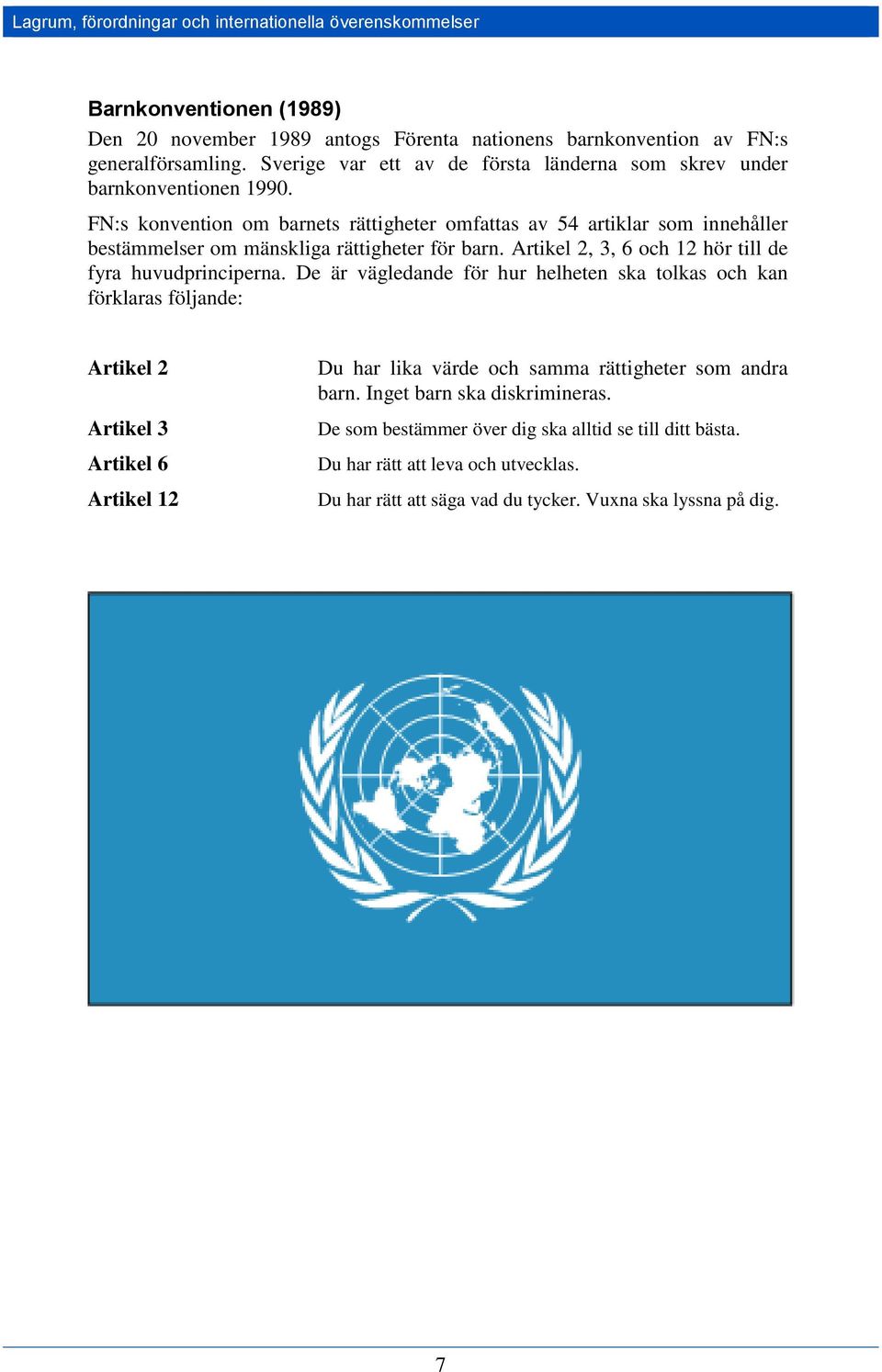FN:s konvention om barnets rättigheter omfattas av 54 artiklar som innehåller bestämmelser om mänskliga rättigheter för barn. Artikel 2, 3, 6 och 12 hör till de fyra huvudprinciperna.
