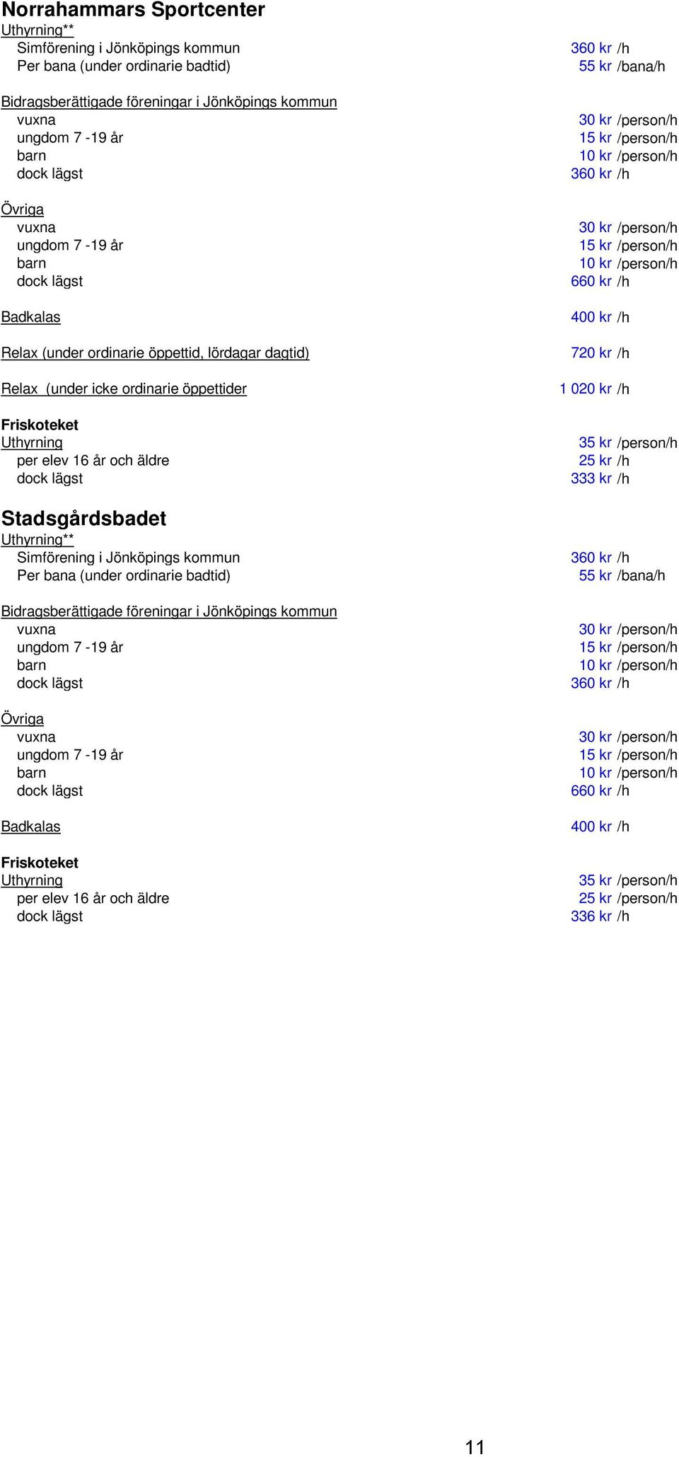 (under ordinarie öppettid, lördagar dagtid) 720 kr /h Relax (under icke ordinarie öppettider 1 020 kr /h Friskoteket Uthyrning 35 kr /person/h per elev 16 år och äldre 25 kr /h dock lägst 333 kr /h