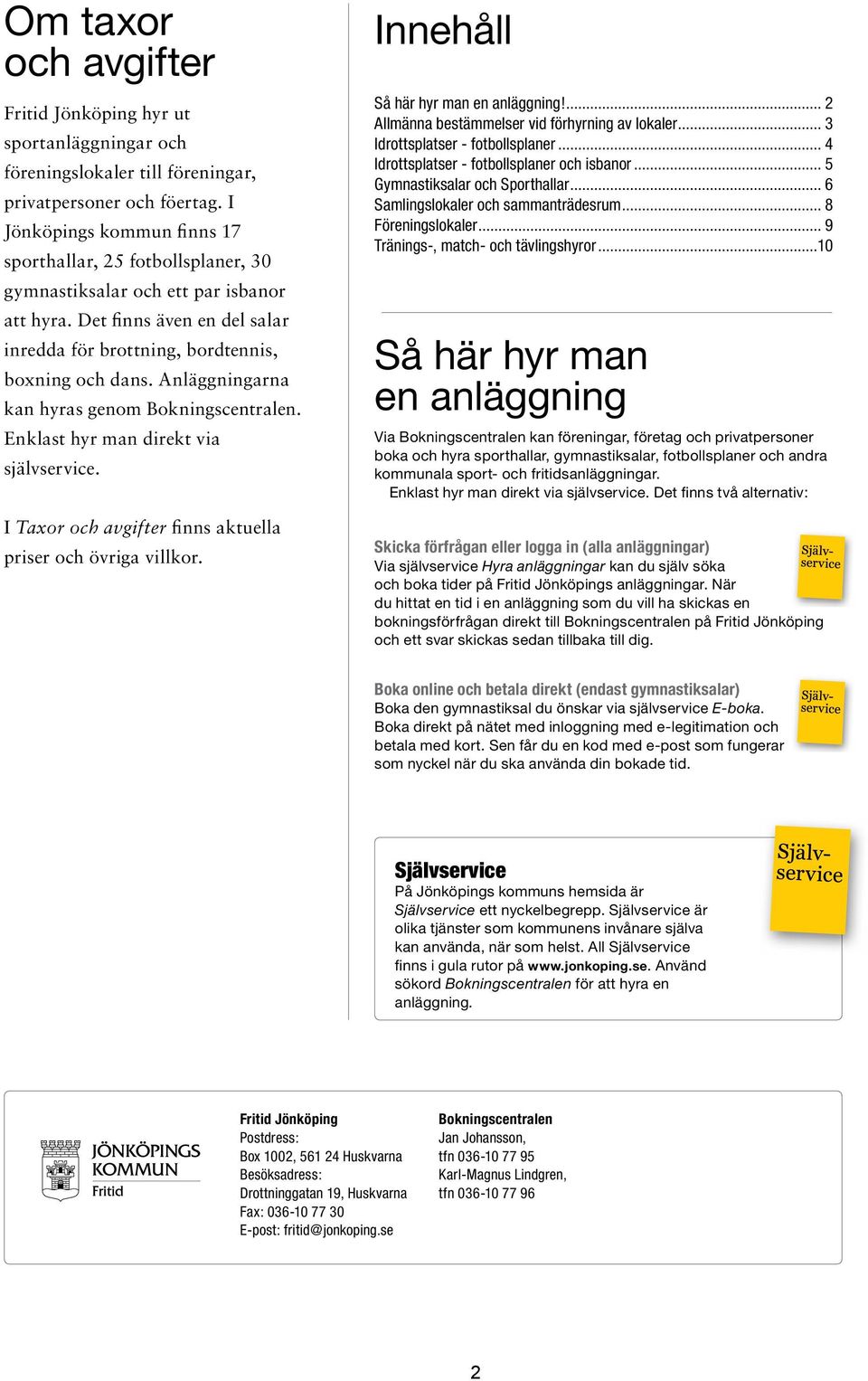 Anläggningarna kan hyras genom Bokningscentralen. Enklast hyr man direkt via självservice. I Taxor och avgifter finns aktuella priser och övriga villkor. Innehåll Så här hyr man en anläggning!