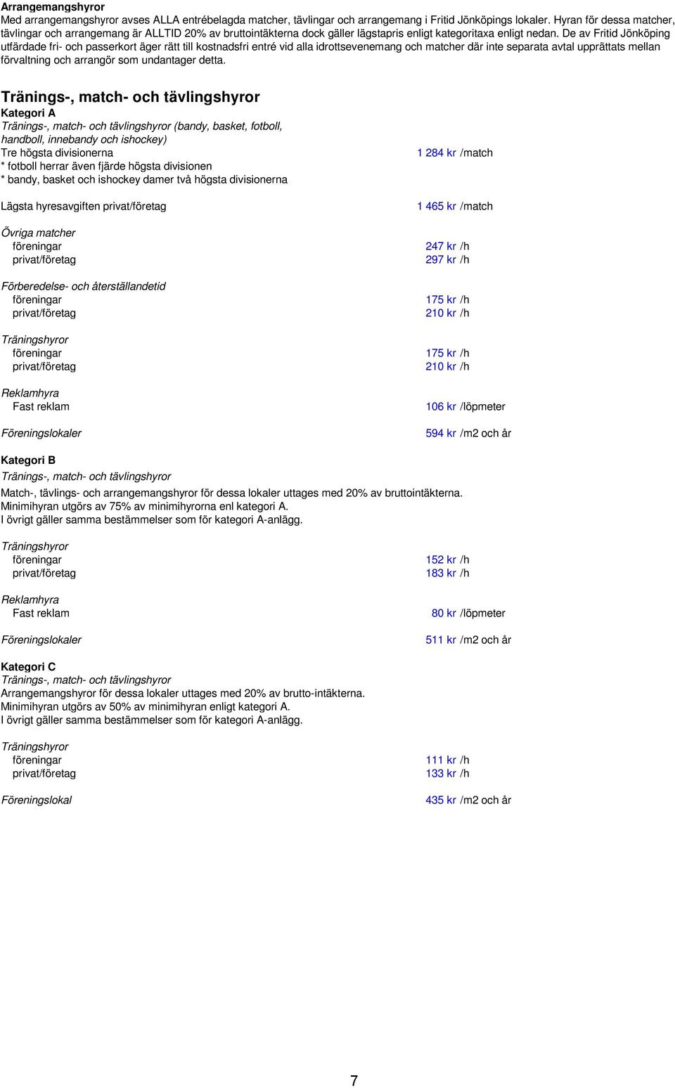 De av Fritid Jönköping utfärdade fri- och passerkort äger rätt till kostnadsfri entré vid alla idrottsevenemang och matcher där inte separata avtal upprättats mellan förvaltning och arrangör som