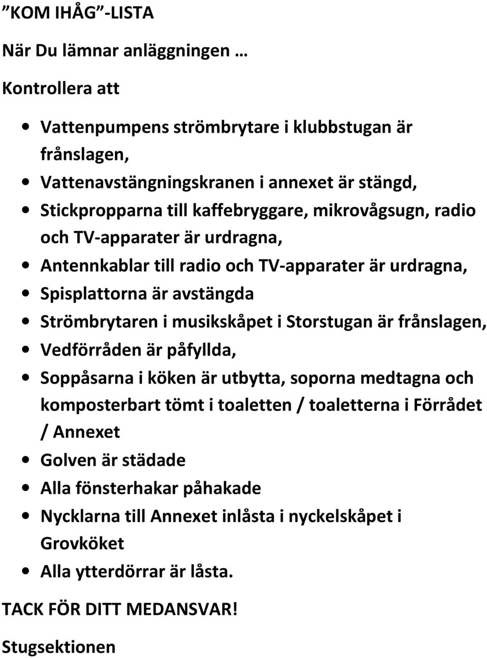 Strömbrytaren i musikskåpet i Storstugan är frånslagen, Vedförråden är påfyllda, Soppåsarna i köken är utbytta, soporna medtagna och komposterbart tömt i toaletten /