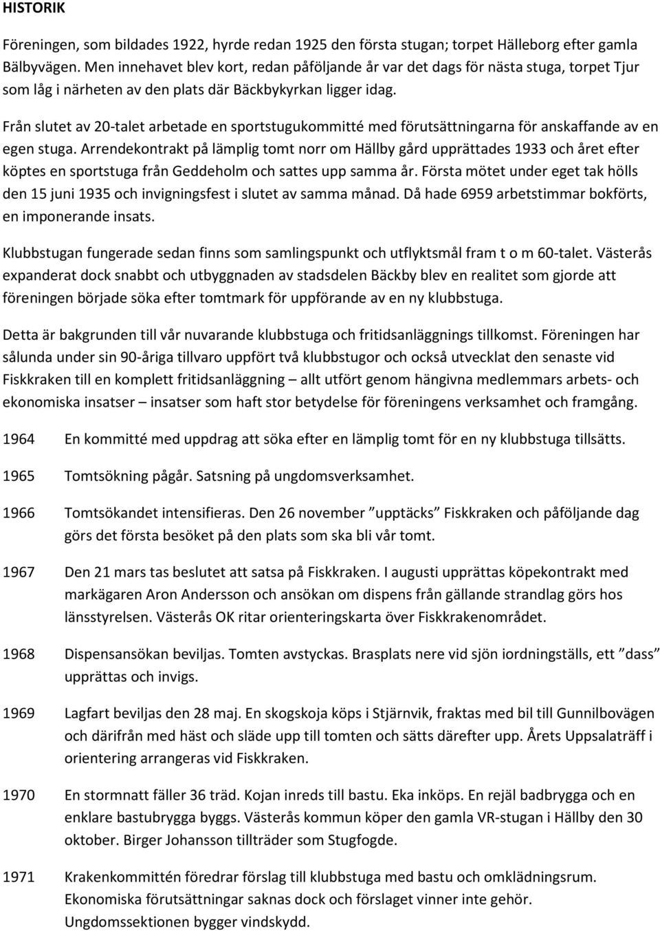 Från slutet av 20-talet arbetade en sportstugukommitté med förutsättningarna för anskaffande av en egen stuga.