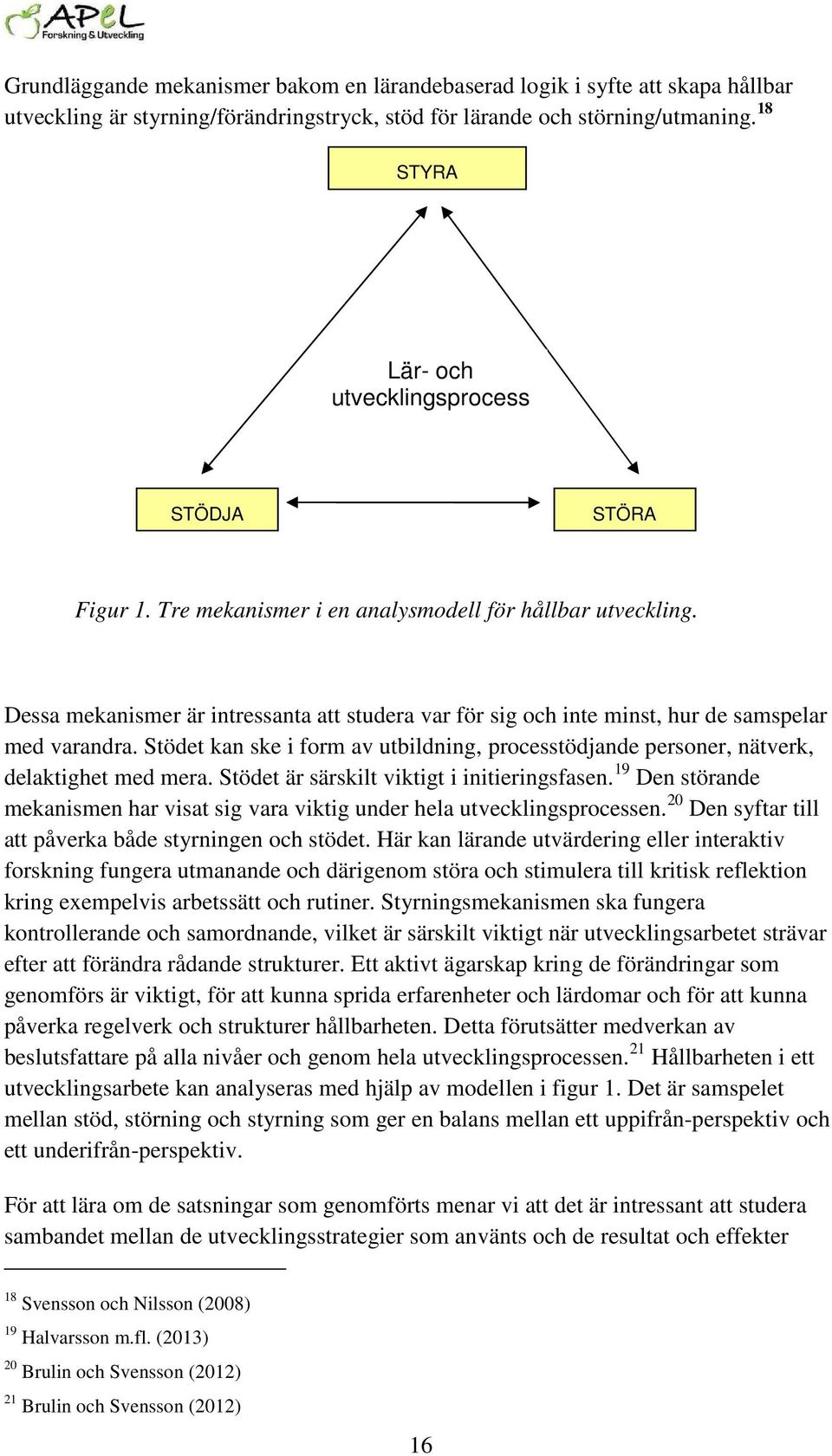 Dessa mekanismer är intressanta att studera var för sig och inte minst, hur de samspelar med varandra. Stödet kan ske i form av utbildning, processtödjande personer, nätverk, delaktighet med mera.