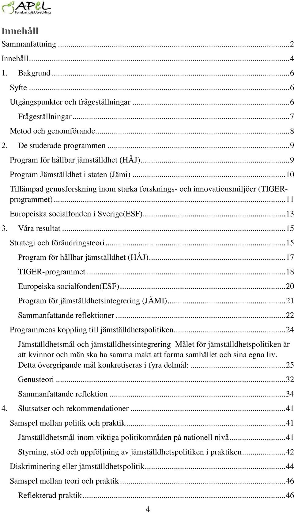 .. 11 Europeiska socialfonden i Sverige(ESF)... 13 3. Våra resultat... 15 Strategi och förändringsteori... 15 Program för hållbar jämställdhet (HÅJ)... 17 TIGER-programmet.