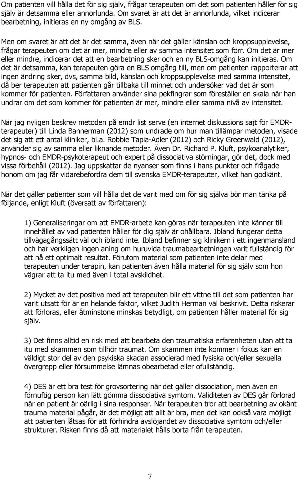 Men om svaret är att det är det samma, även när det gäller känslan och kroppsupplevelse, frågar terapeuten om det är mer, mindre eller av samma intensitet som förr.