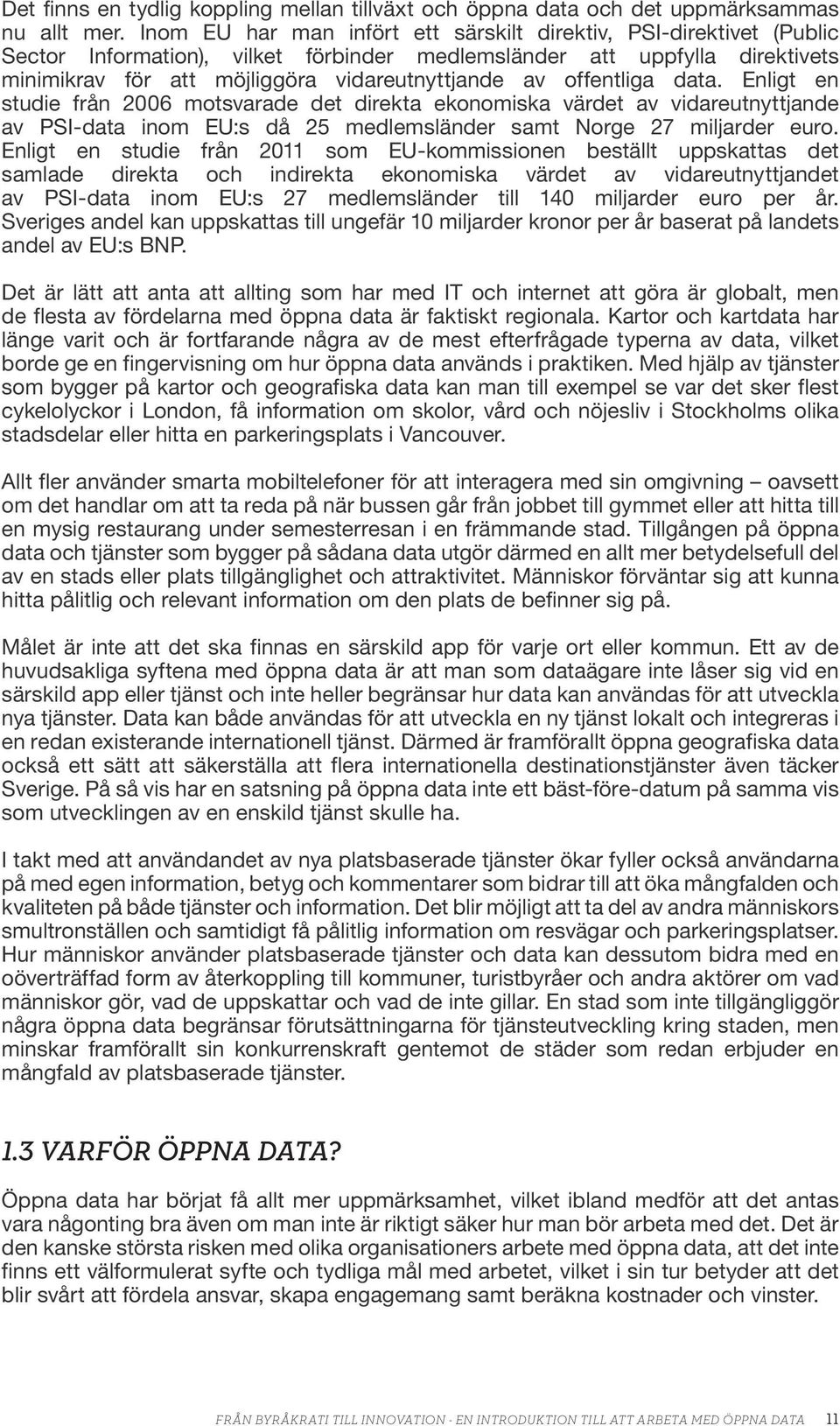 offentliga data. Enligt en studie från 2006 motsvarade det direkta ekonomiska värdet av vidareutnyttjande av PSI-data inom EU:s då 25 medlemsländer samt Norge 27 miljarder euro.