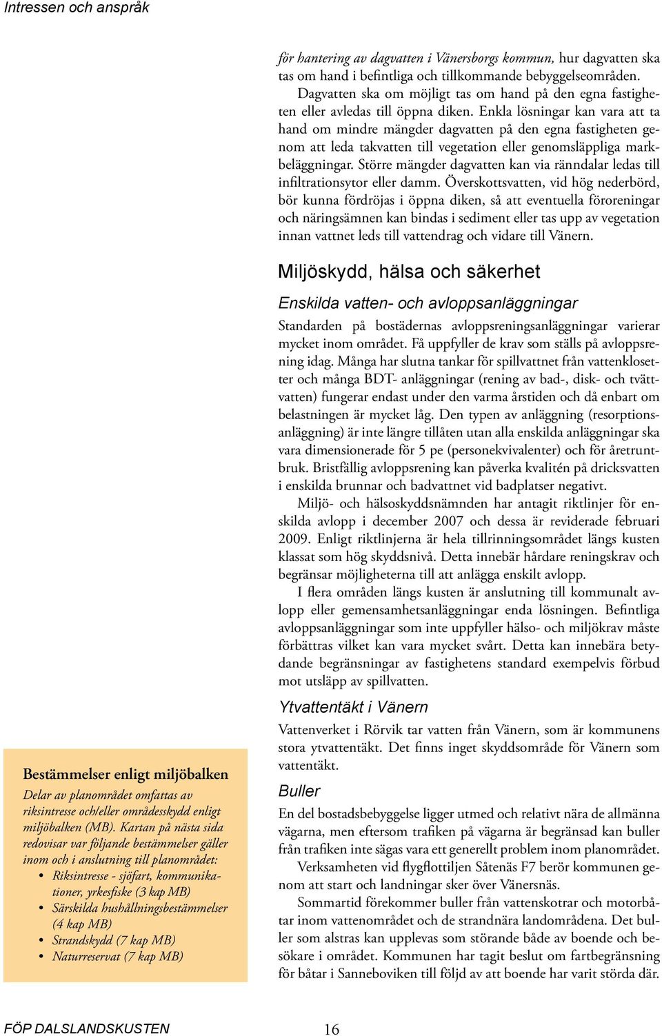 Enkla lösningar kan vara att ta hand om mindre mängder dagvatten på den egna fastigheten genom att leda takvatten till vegetation eller genomsläppliga markbeläggningar.