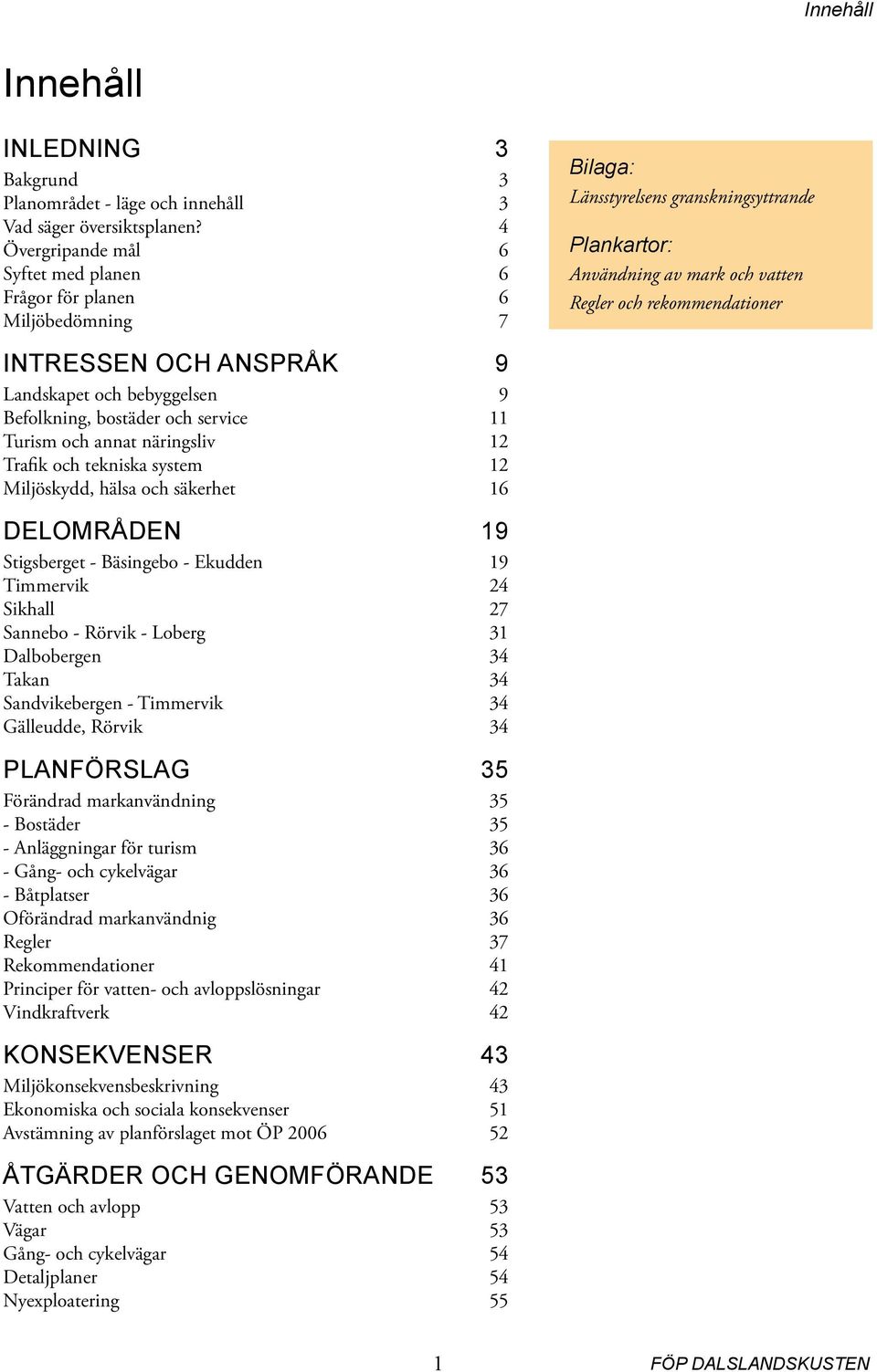 INTRESSEN OCH ANSPRÅK 9 Landskapet och bebyggelsen 9 Befolkning, bostäder och service 11 Turism och annat näringsliv 12 Trafik och tekniska system 12 Miljöskydd, hälsa och säkerhet 16 DELOMRÅDEN 19