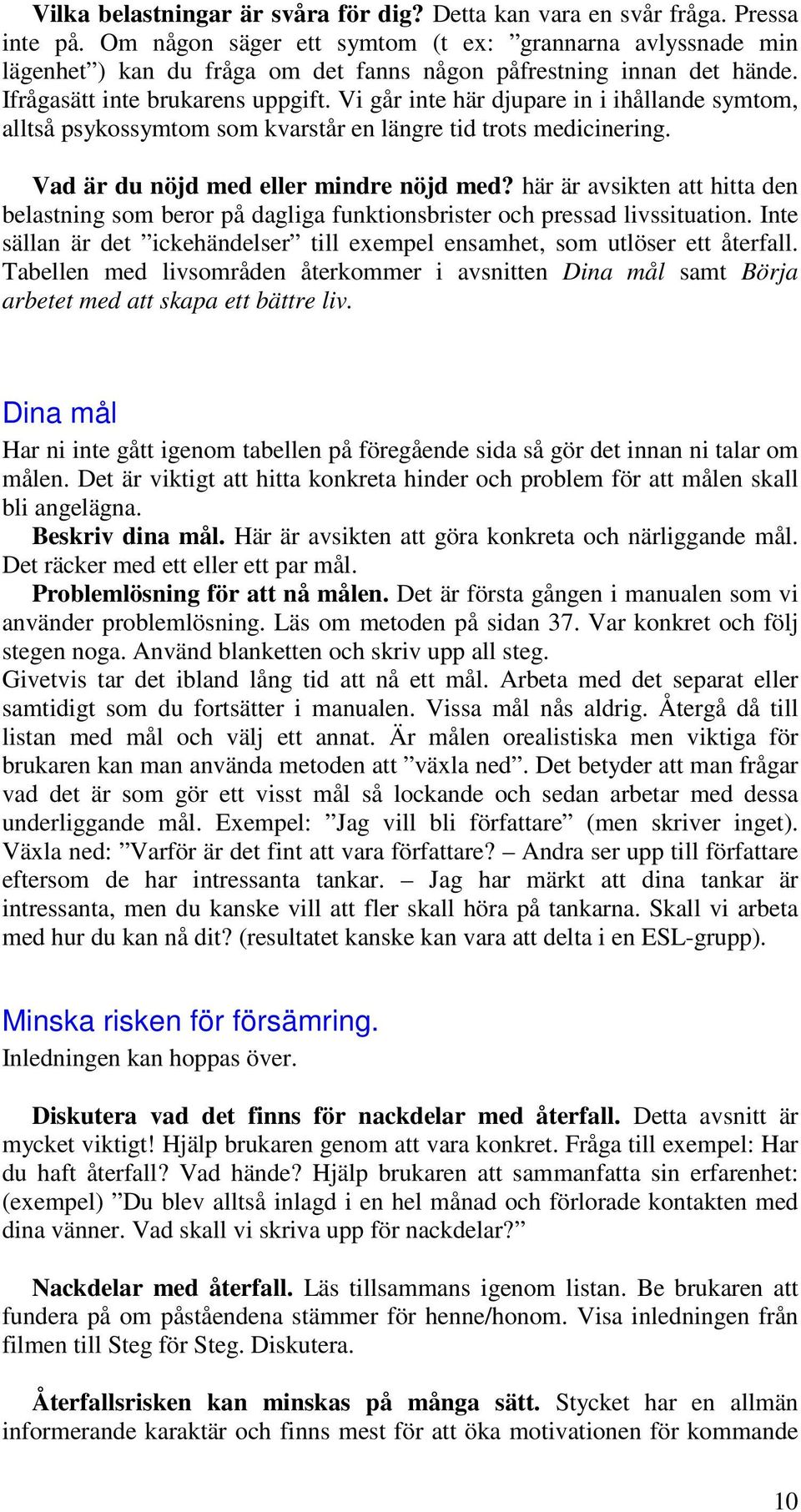 Vi går inte här djupare in i ihållande symtom, alltså psykossymtom som kvarstår en längre tid trots medicinering. Vad är du nöjd med eller mindre nöjd med?