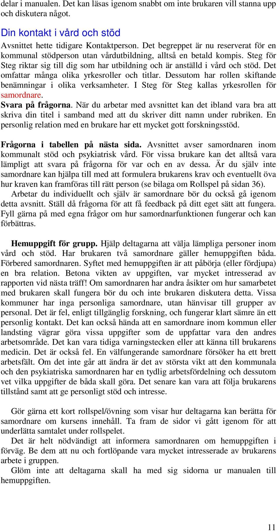 Det omfattar många olika yrkesroller och titlar. Dessutom har rollen skiftande benämningar i olika verksamheter. I Steg för Steg kallas yrkesrollen för samordnare. Svara på frågorna.