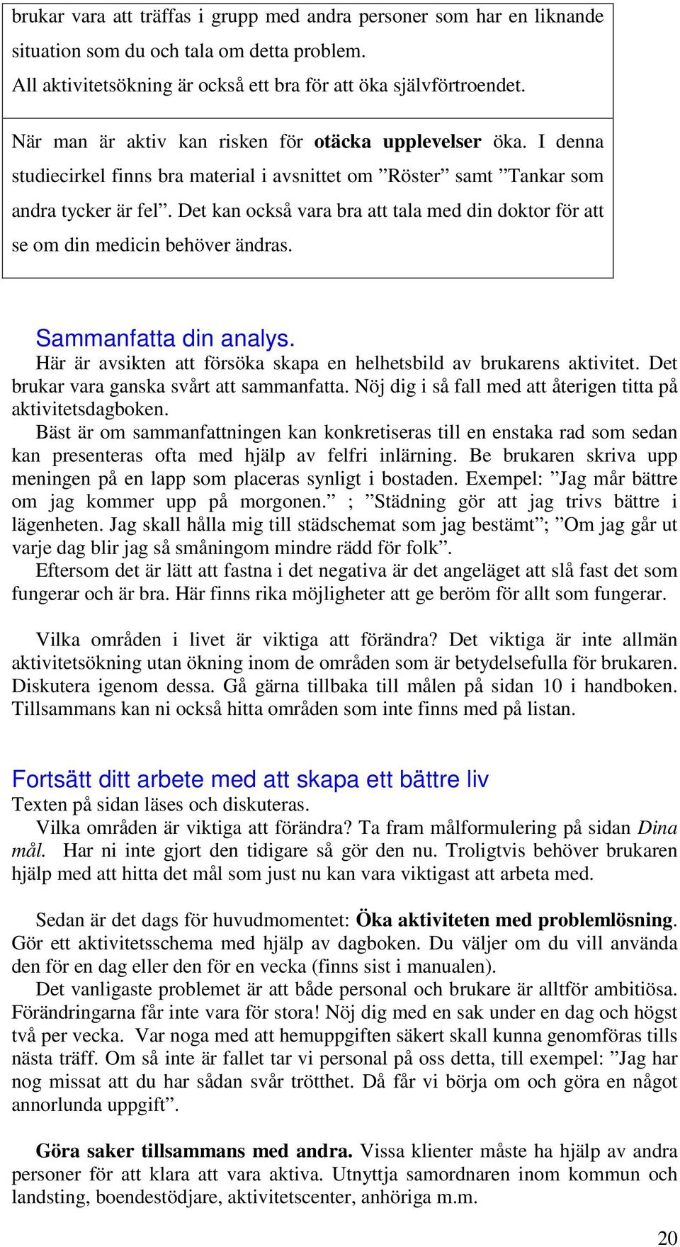 Det kan också vara bra att tala med din doktor för att se om din medicin behöver ändras. Sammanfatta din analys. Här är avsikten att försöka skapa en helhetsbild av brukarens aktivitet.