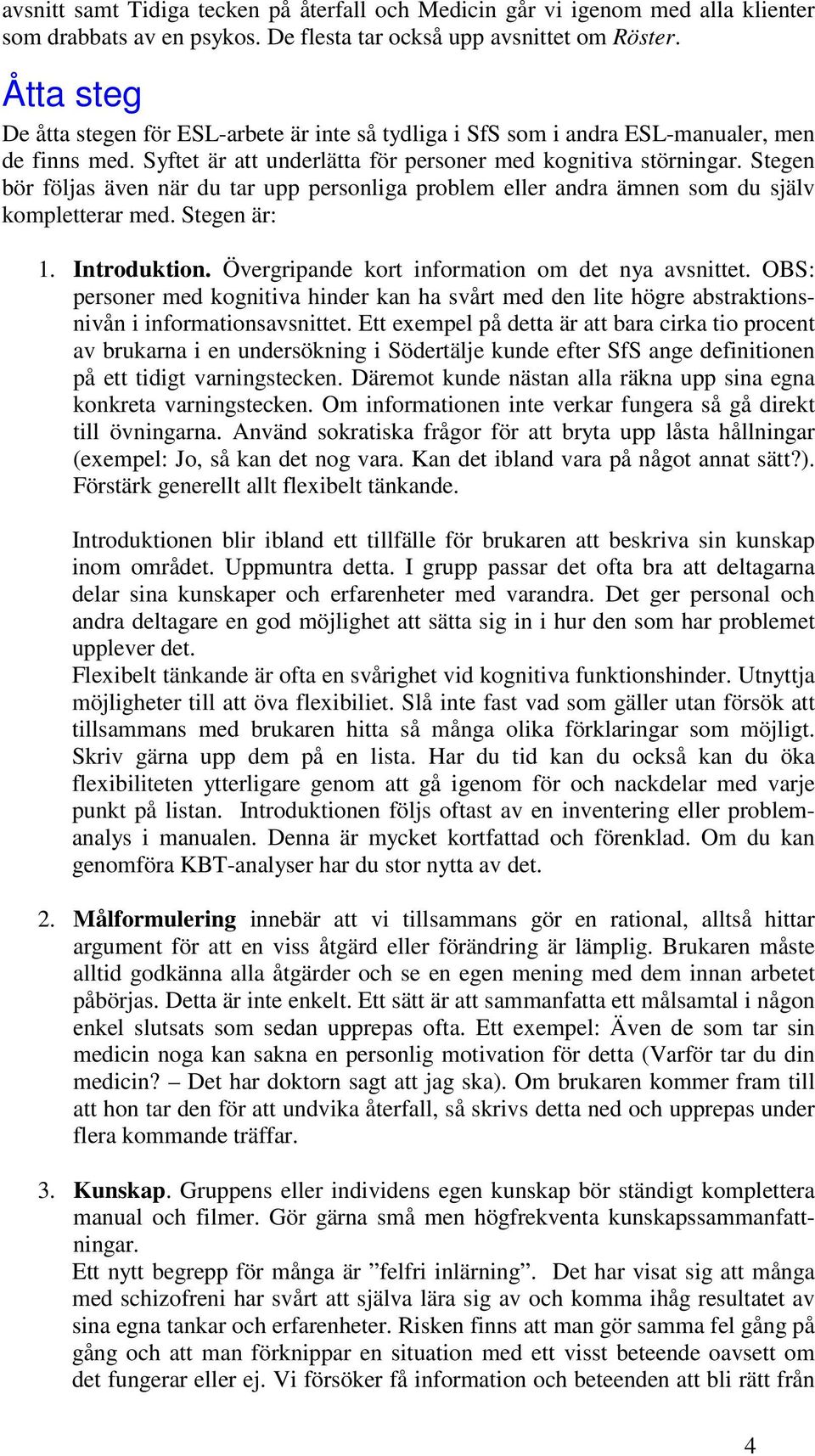 Stegen bör följas även när du tar upp personliga problem eller andra ämnen som du själv kompletterar med. Stegen är: 1. Introduktion. Övergripande kort information om det nya avsnittet.