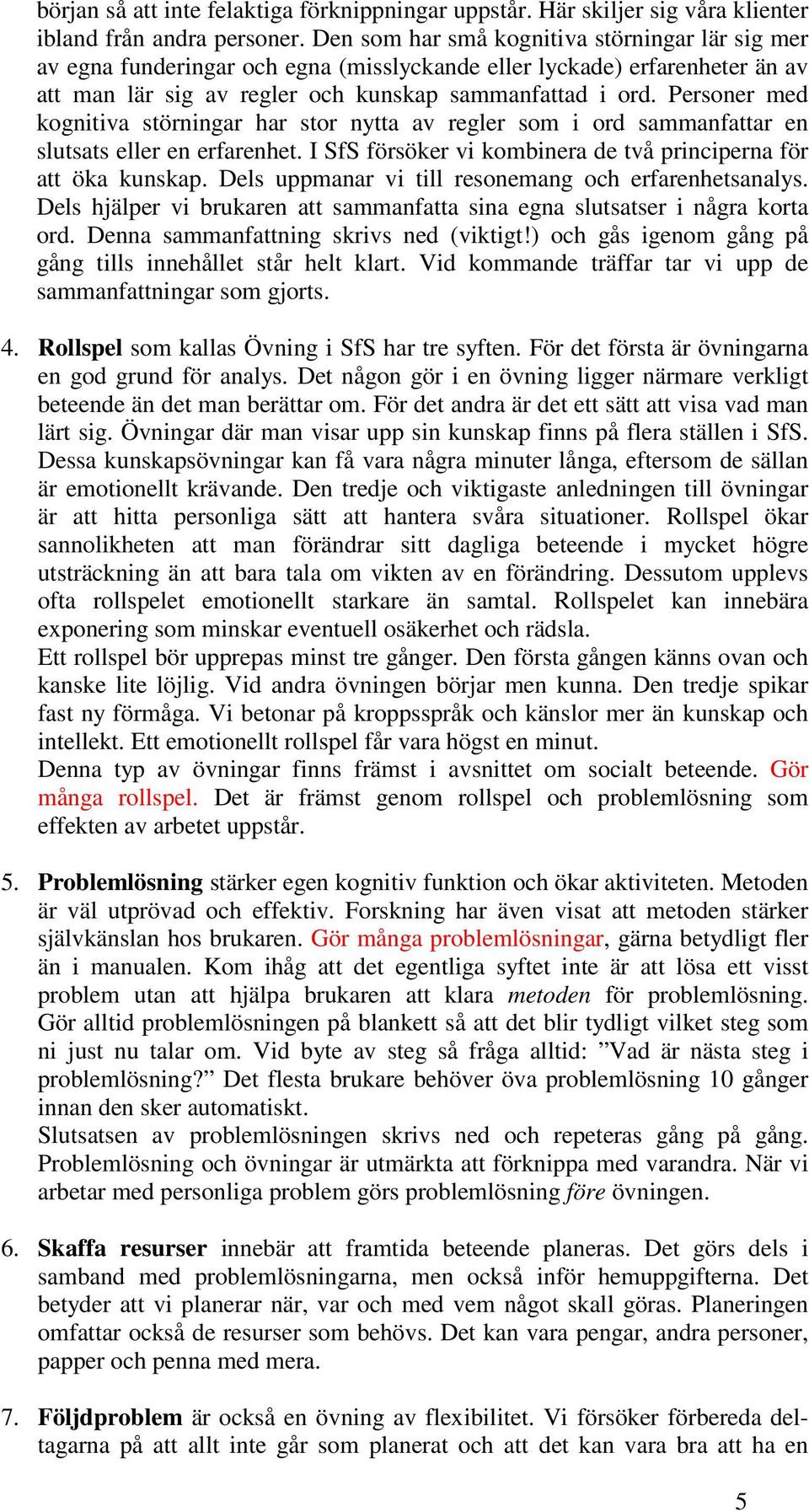 Personer med kognitiva störningar har stor nytta av regler som i ord sammanfattar en slutsats eller en erfarenhet. I SfS försöker vi kombinera de två principerna för att öka kunskap.