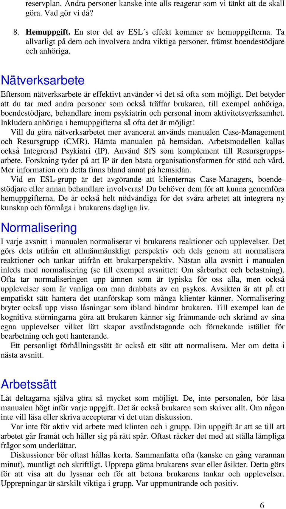 Det betyder att du tar med andra personer som också träffar brukaren, till exempel anhöriga, boendestödjare, behandlare inom psykiatrin och personal inom aktivitetsverksamhet.